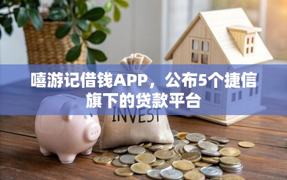 嘻游记借钱APP，公布5个捷信旗下的贷款平台