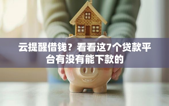 云提醒借钱？看看这7个贷款平台有没有能下款的