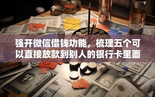 强开微信借钱功能，梳理五个可以直接放款到别人的银行卡里面的借钱软件