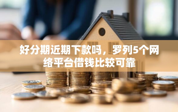 好分期近期下款吗，罗列5个网络平台借钱比较可靠