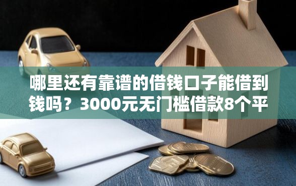 哪里还有靠谱的借钱口子能借到钱吗？3000元无门槛借款8个平台推荐