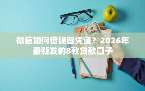微信如何借钱留凭证？2026年最新发的8款贷款口子