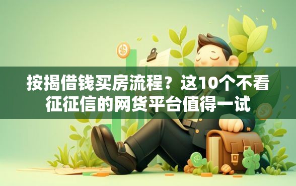 按揭借钱买房流程？这10个不看征征信的网货平台值得一试