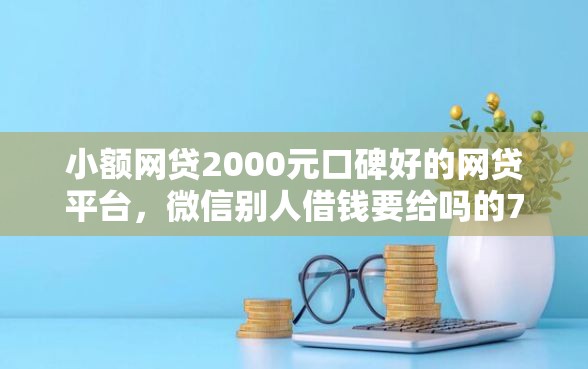 小额网贷2000元口碑好的网贷平台，微信别人借钱要给吗的7个平台介绍