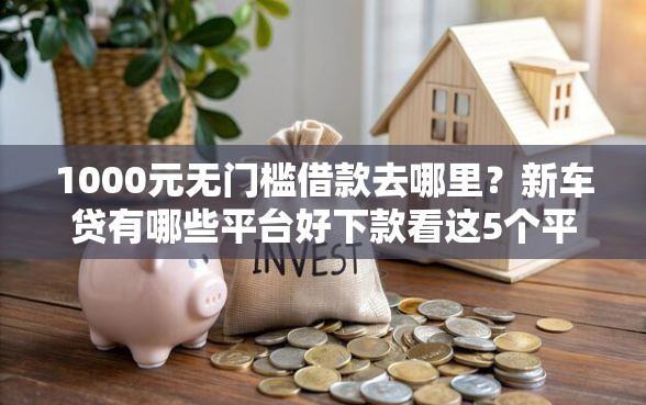 1000元无门槛借款去哪里？新车贷有哪些平台好下款看这5个平台