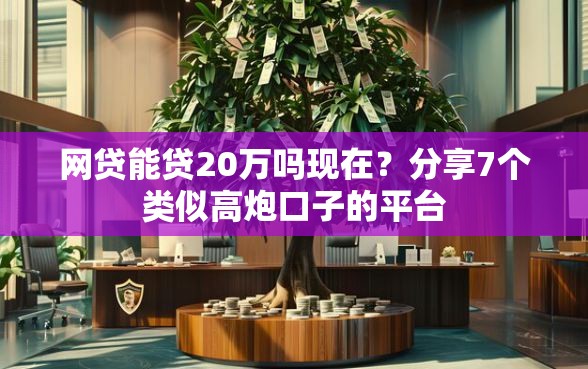 网贷能贷20万吗现在？分享7个类似高炮口子的平台