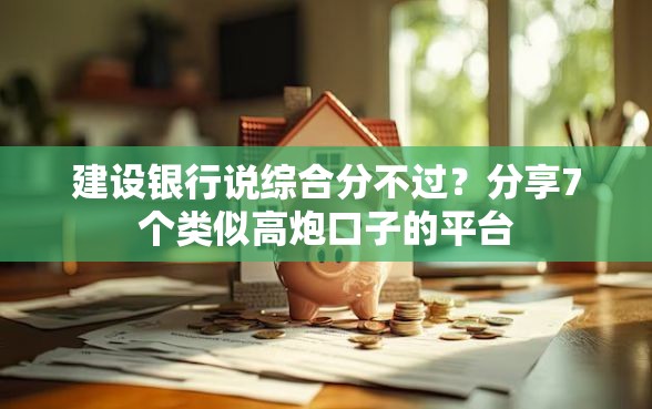 建设银行说综合分不过？分享7个类似高炮口子的平台