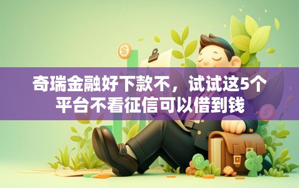 奇瑞金融好下款不，试试这5个平台不看征信可以借到钱