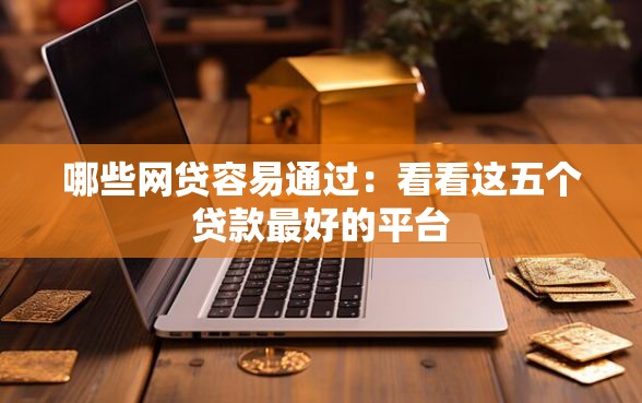 哪些网贷容易通过：看看这五个贷款最好的平台