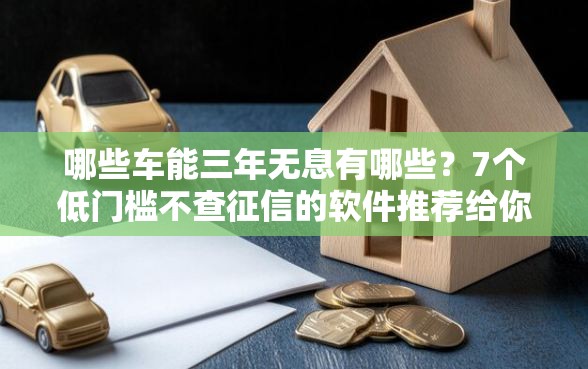 哪些车能三年无息有哪些？7个低门槛不查征信的软件推荐给你