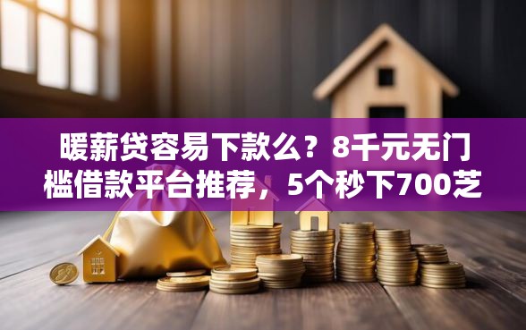暖薪贷容易下款么？8千元无门槛借款平台推荐，5个秒下700芝麻分贷款口子盘点