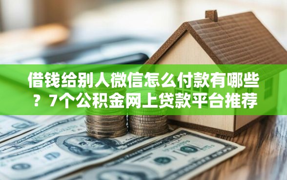借钱给别人微信怎么付款有哪些？7个公积金网上贷款平台推荐给你