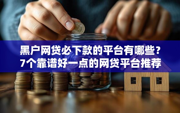 黑户网贷必下款的平台有哪些？7个靠谱好一点的网贷平台推荐