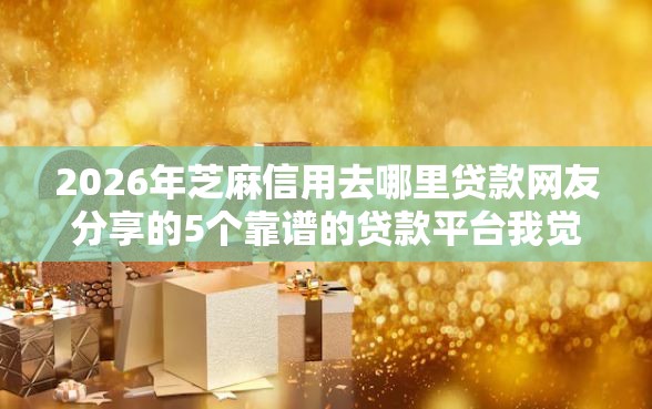 2026年芝麻信用去哪里贷款网友分享的5个靠谱的贷款平台我觉得不错！