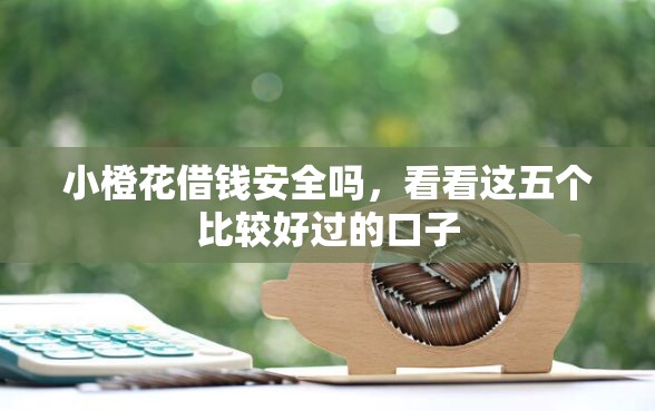 小橙花借钱安全吗，看看这五个比较好过的口子