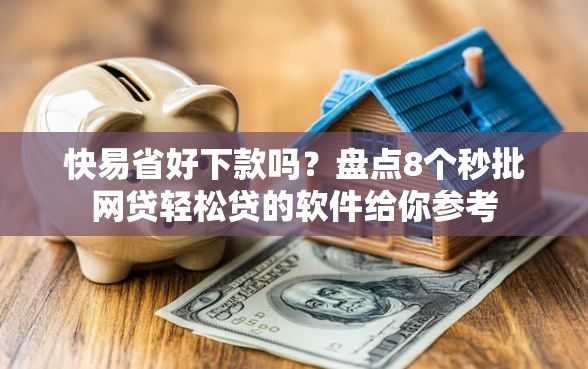 快易省好下款吗？盘点8个秒批网贷轻松贷的软件给你参考