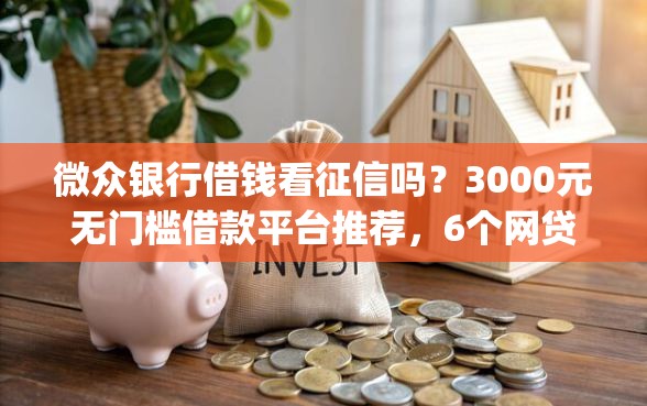 微众银行借钱看征信吗？3000元无门槛借款平台推荐，6个网贷容易下款18岁的app盘点