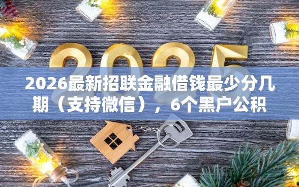 2026最新招联金融借钱最少分几期（支持微信），6个黑户公积金贷款口子无私分享