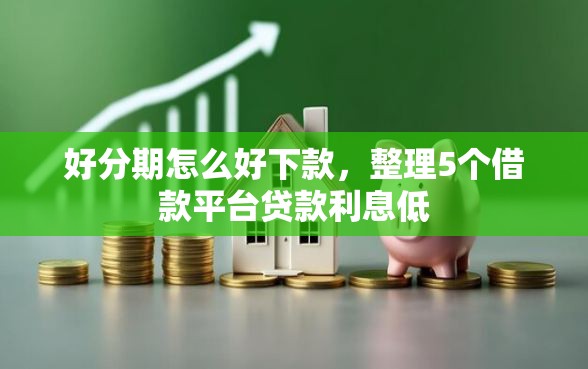 好分期怎么好下款，整理5个借款平台贷款利息低