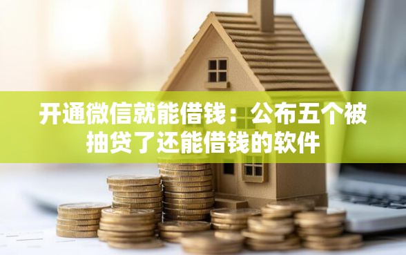 开通微信就能借钱：公布五个被抽贷了还能借钱的软件