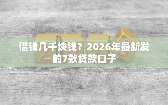 借钱几千块钱？2026年最新发的7款贷款口子
