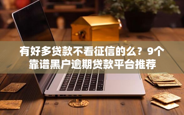 有好多贷款不看征信的么？9个靠谱黑户逾期贷款平台推荐