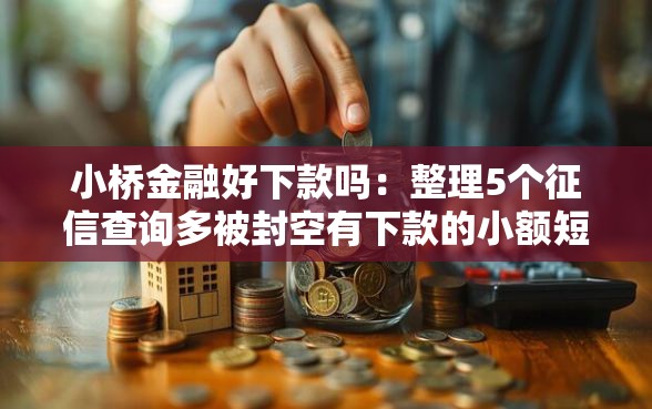 小桥金融好下款吗：整理5个征信查询多被封空有下款的小额短期网贷口子