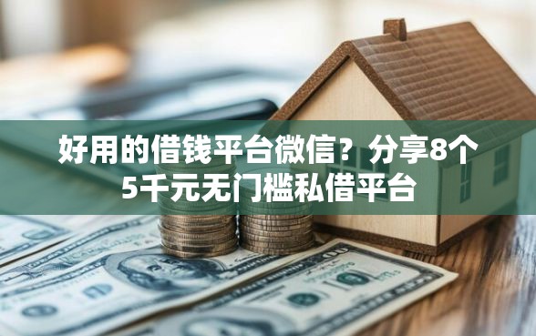 好用的借钱平台微信？分享8个5千元无门槛私借平台
