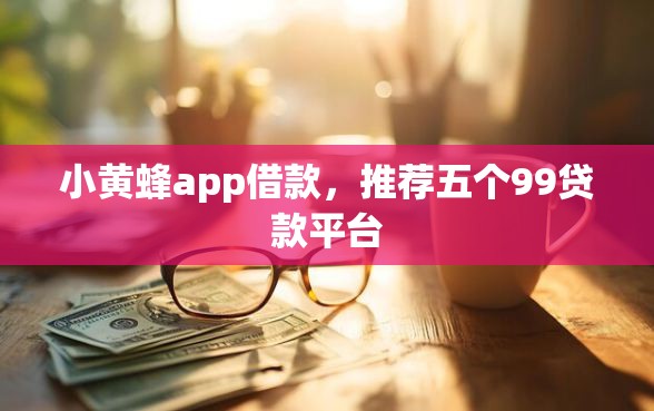 小黄蜂app借款，推荐五个99贷款平台