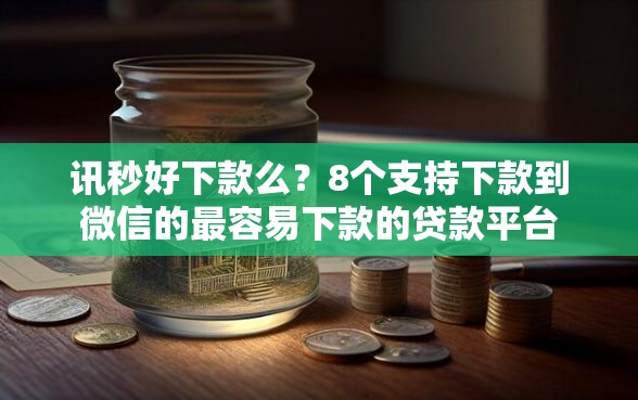 讯秒好下款么？8个支持下款到微信的最容易下款的贷款平台