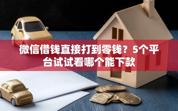 微信借钱直接打到零钱?5个平台试试看哪个能下款 微信借钱直接打到零钱?5个平台试试看哪个能下款