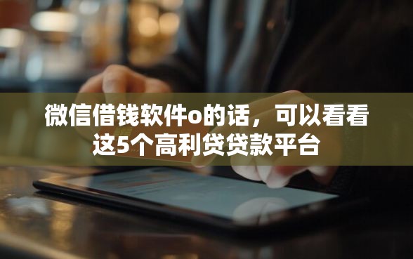 微信借钱软件o的话，可以看看这5个高利贷贷款平台