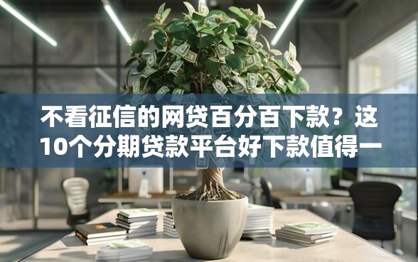 不看征信的网贷百分百下款？这10个分期贷款平台好下款值得一试