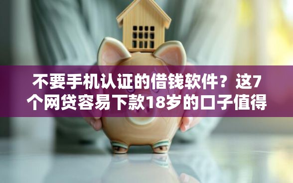 不要手机认证的借钱软件？这7个网贷容易下款18岁的口子值得一试