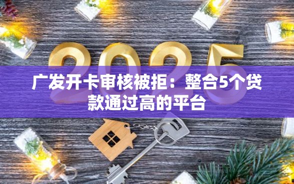 广发开卡审核被拒：整合5个贷款通过高的平台