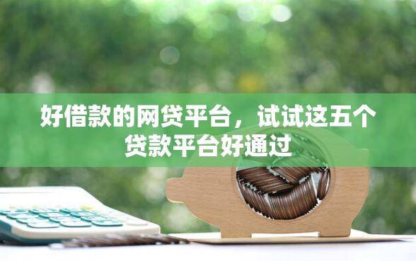好借款的网贷平台，试试这五个贷款平台好通过