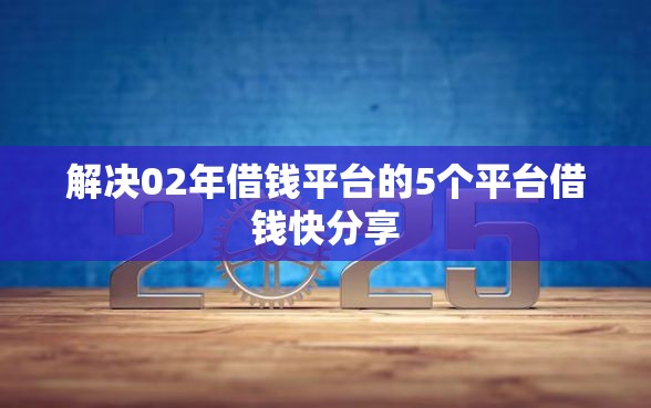 解决02年借钱平台的5个平台借钱快分享