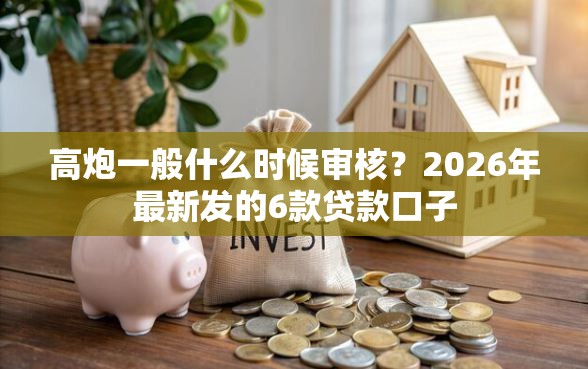 高炮一般什么时候审核？2026年最新发的6款贷款口子