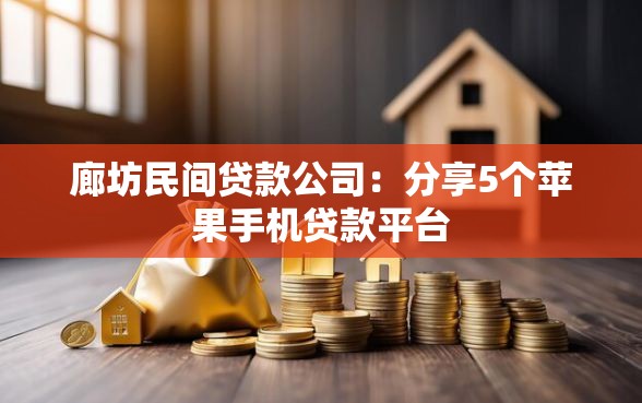廊坊民间贷款公司：分享5个苹果手机贷款平台