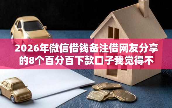2026年微信借钱备注借网友分享的8个百分百下款口子我觉得不错! 2026年微信借钱备注借网友分享的8个百分百下款口子我觉得不错!