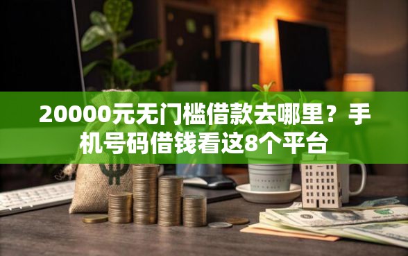 20000元无门槛借款去哪里？手机号码借钱看这8个平台