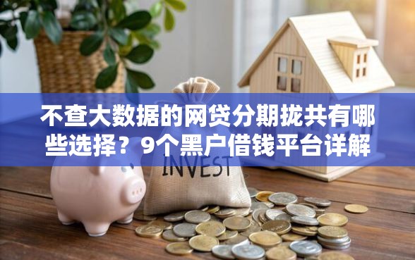 不查大数据的网贷分期拢共有哪些选择？9个黑户借钱平台详解