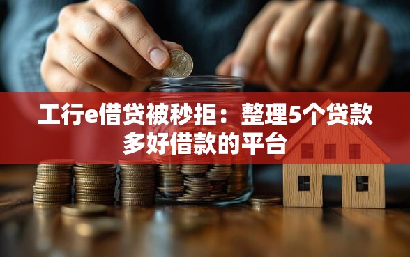 工行e借贷被秒拒：整理5个贷款多好借款的平台