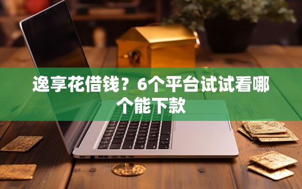 逸享花借钱？6个平台试试看哪个能下款