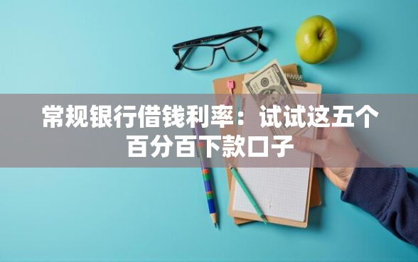 常规银行借钱利率：试试这五个百分百下款口子