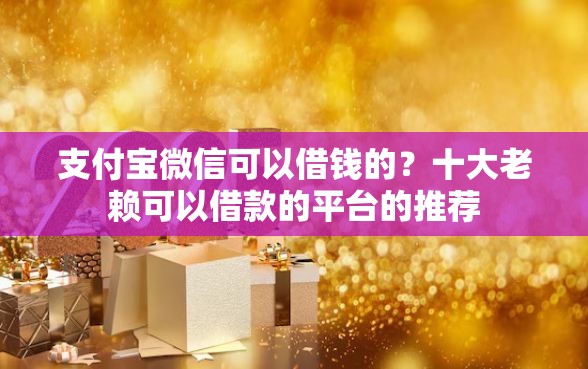 支付宝微信可以借钱的？十大老赖可以借款的平台的推荐