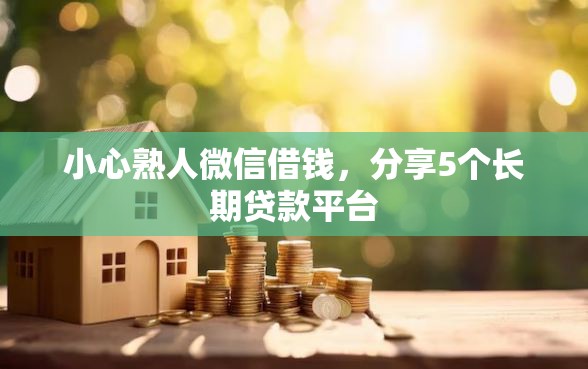 小心熟人微信借钱,分享5个长期贷款平台 小心熟人微信借钱,分享5个长期贷款平台
