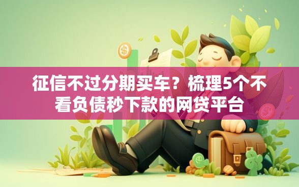 征信不过分期买车？梳理5个不看负债秒下款的网贷平台