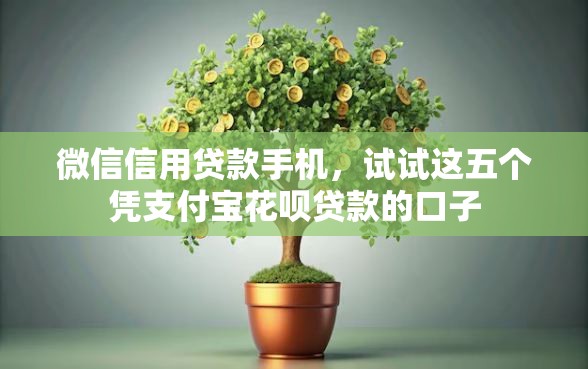 微信信用贷款手机，试试这五个凭支付宝花呗贷款的口子