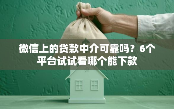 微信上的贷款中介可靠吗？6个平台试试看哪个能下款